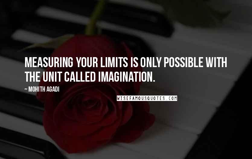 Mohith Agadi Quotes: Measuring your limits is only possible with the unit called Imagination.