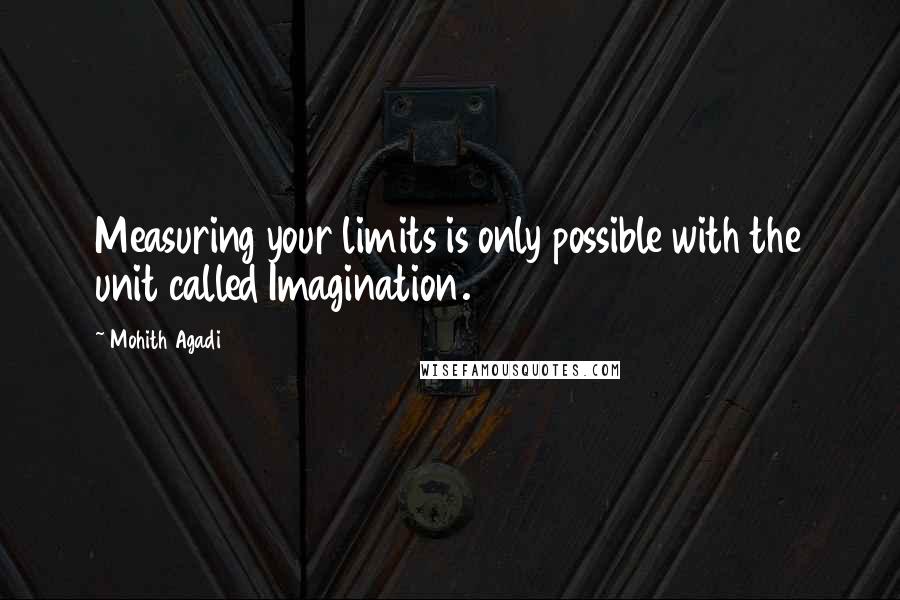 Mohith Agadi Quotes: Measuring your limits is only possible with the unit called Imagination.