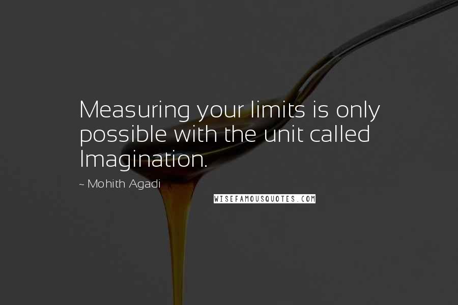 Mohith Agadi Quotes: Measuring your limits is only possible with the unit called Imagination.