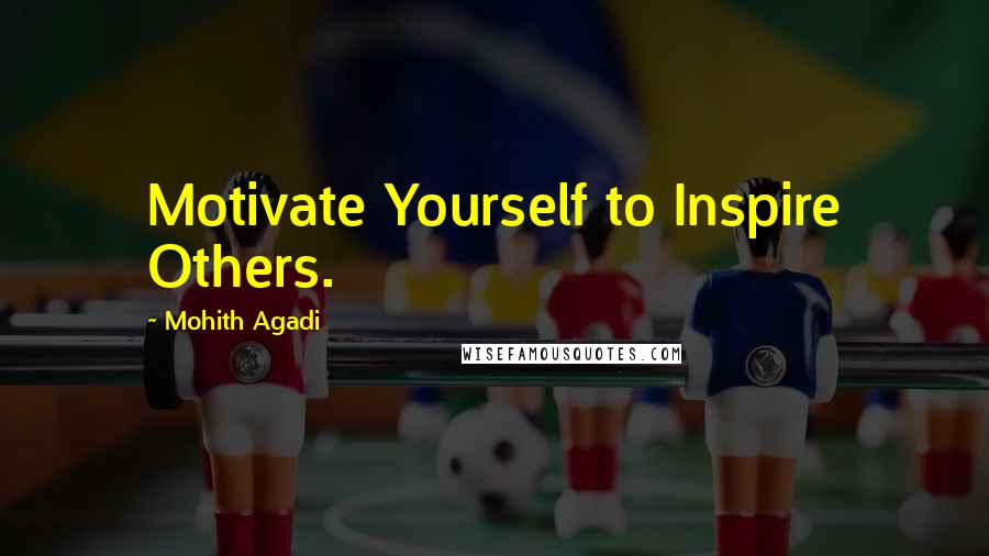 Mohith Agadi Quotes: Motivate Yourself to Inspire Others.