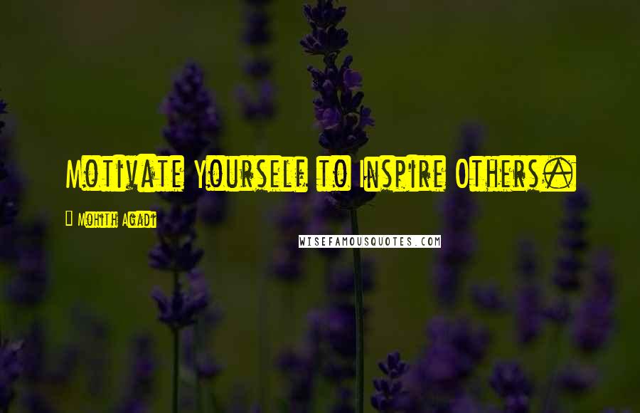 Mohith Agadi Quotes: Motivate Yourself to Inspire Others.