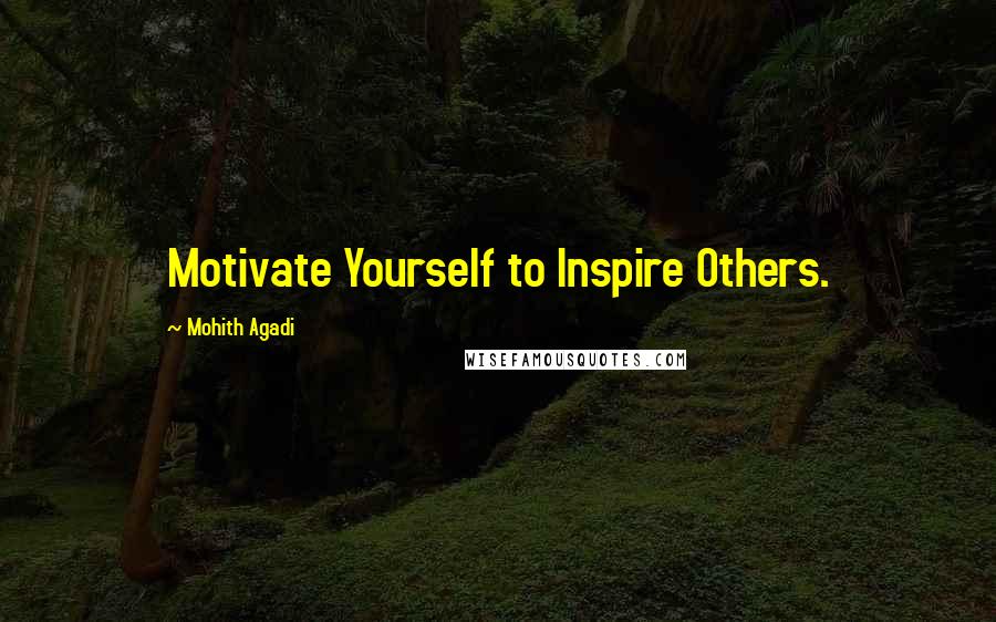 Mohith Agadi Quotes: Motivate Yourself to Inspire Others.