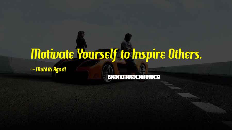 Mohith Agadi Quotes: Motivate Yourself to Inspire Others.