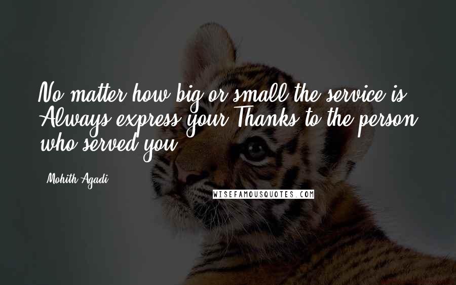 Mohith Agadi Quotes: No matter how big or small the service is, Always express your Thanks to the person who served you.