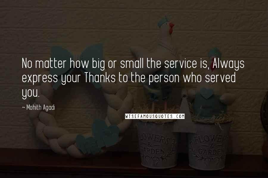 Mohith Agadi Quotes: No matter how big or small the service is, Always express your Thanks to the person who served you.