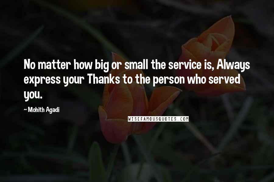 Mohith Agadi Quotes: No matter how big or small the service is, Always express your Thanks to the person who served you.
