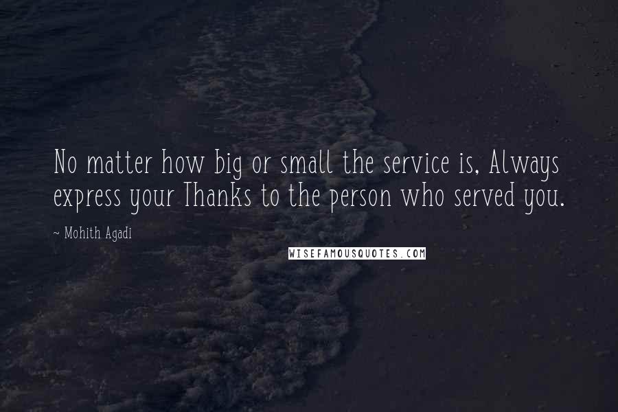 Mohith Agadi Quotes: No matter how big or small the service is, Always express your Thanks to the person who served you.