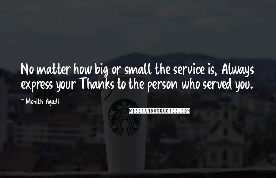 Mohith Agadi Quotes: No matter how big or small the service is, Always express your Thanks to the person who served you.