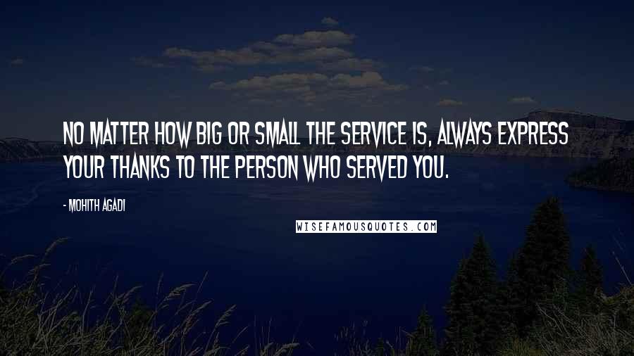 Mohith Agadi Quotes: No matter how big or small the service is, Always express your Thanks to the person who served you.