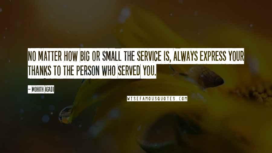 Mohith Agadi Quotes: No matter how big or small the service is, Always express your Thanks to the person who served you.