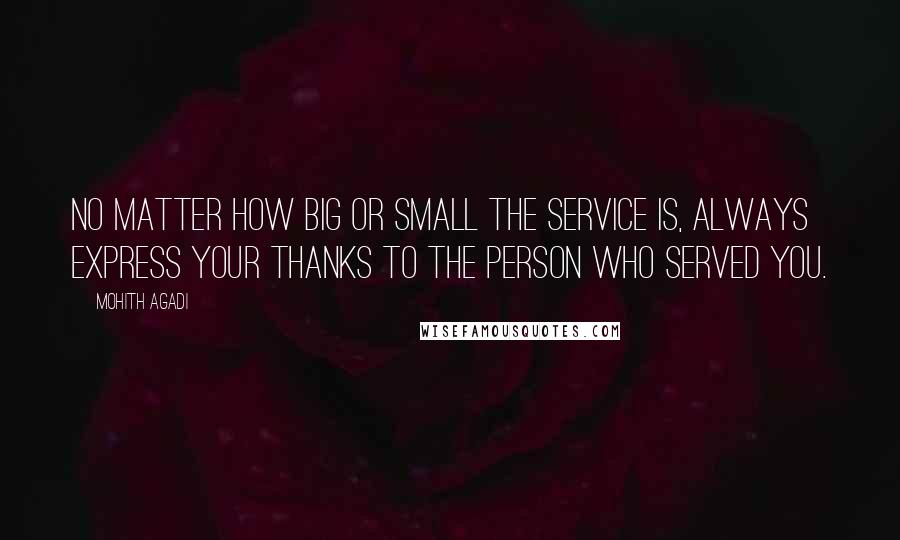 Mohith Agadi Quotes: No matter how big or small the service is, Always express your Thanks to the person who served you.