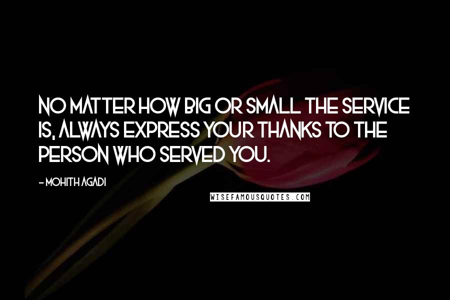 Mohith Agadi Quotes: No matter how big or small the service is, Always express your Thanks to the person who served you.