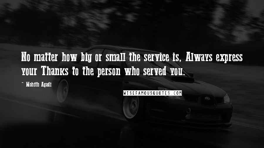 Mohith Agadi Quotes: No matter how big or small the service is, Always express your Thanks to the person who served you.