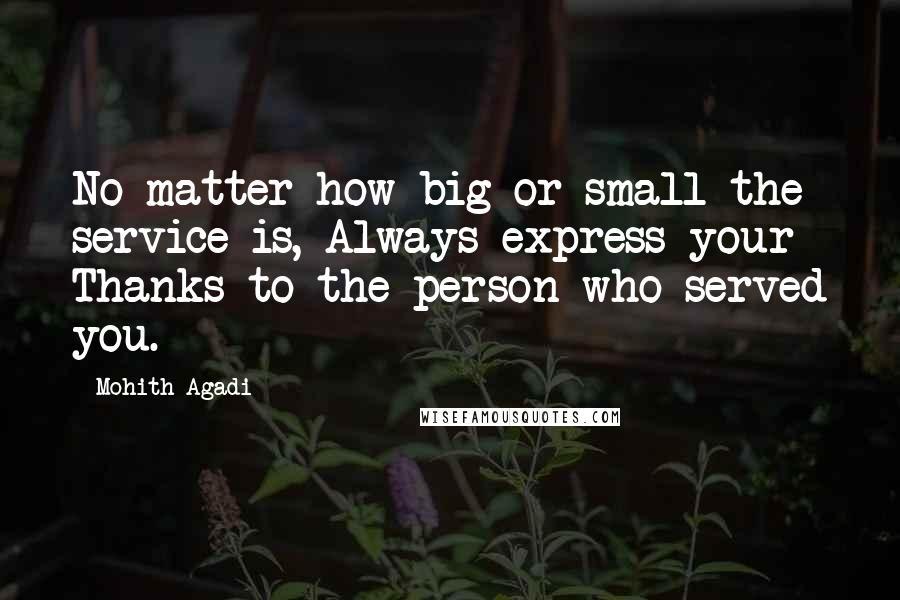 Mohith Agadi Quotes: No matter how big or small the service is, Always express your Thanks to the person who served you.