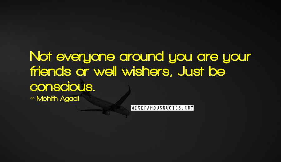 Mohith Agadi Quotes: Not everyone around you are your friends or well wishers, Just be conscious.