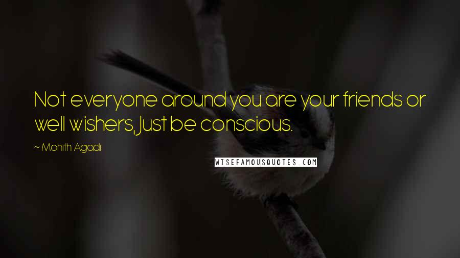 Mohith Agadi Quotes: Not everyone around you are your friends or well wishers, Just be conscious.
