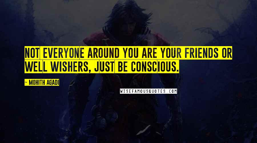 Mohith Agadi Quotes: Not everyone around you are your friends or well wishers, Just be conscious.