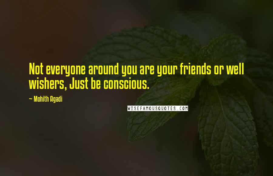 Mohith Agadi Quotes: Not everyone around you are your friends or well wishers, Just be conscious.