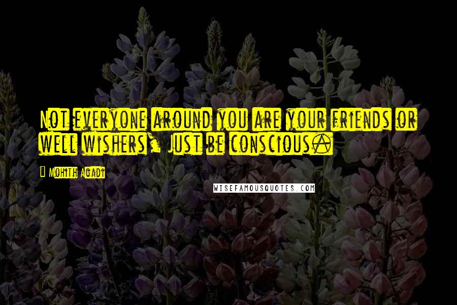 Mohith Agadi Quotes: Not everyone around you are your friends or well wishers, Just be conscious.