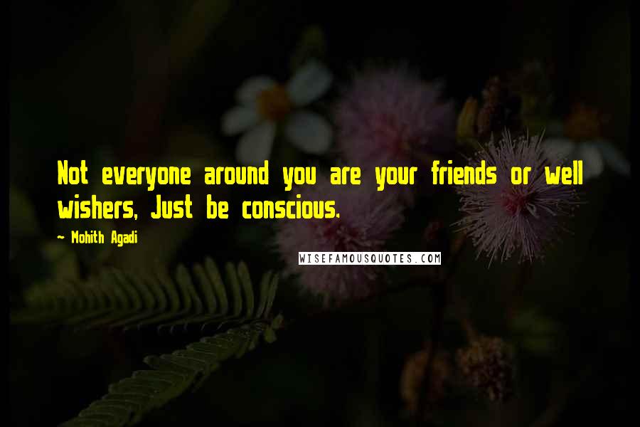 Mohith Agadi Quotes: Not everyone around you are your friends or well wishers, Just be conscious.