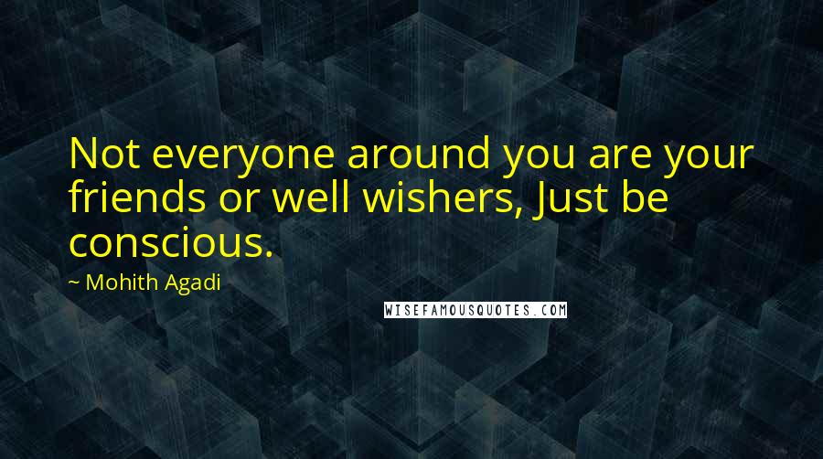 Mohith Agadi Quotes: Not everyone around you are your friends or well wishers, Just be conscious.