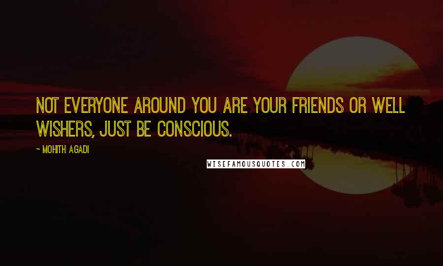 Mohith Agadi Quotes: Not everyone around you are your friends or well wishers, Just be conscious.