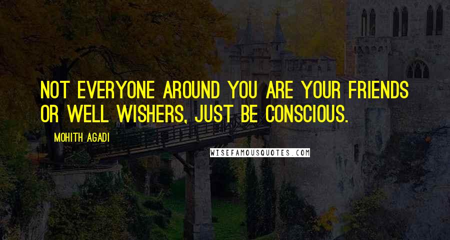 Mohith Agadi Quotes: Not everyone around you are your friends or well wishers, Just be conscious.