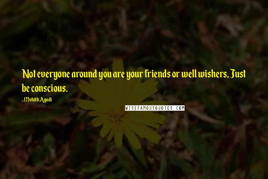 Mohith Agadi Quotes: Not everyone around you are your friends or well wishers, Just be conscious.