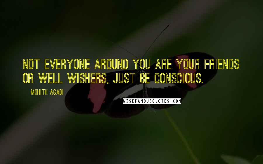 Mohith Agadi Quotes: Not everyone around you are your friends or well wishers, Just be conscious.