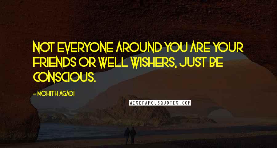 Mohith Agadi Quotes: Not everyone around you are your friends or well wishers, Just be conscious.