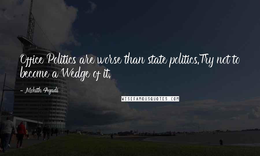 Mohith Agadi Quotes: Office Politics are worse than state politics.Try not to become a Wedge of it.