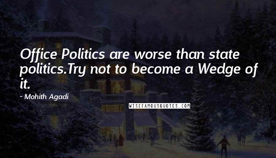 Mohith Agadi Quotes: Office Politics are worse than state politics.Try not to become a Wedge of it.