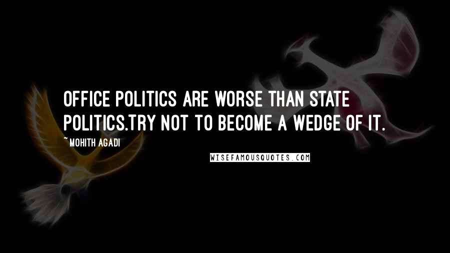Mohith Agadi Quotes: Office Politics are worse than state politics.Try not to become a Wedge of it.