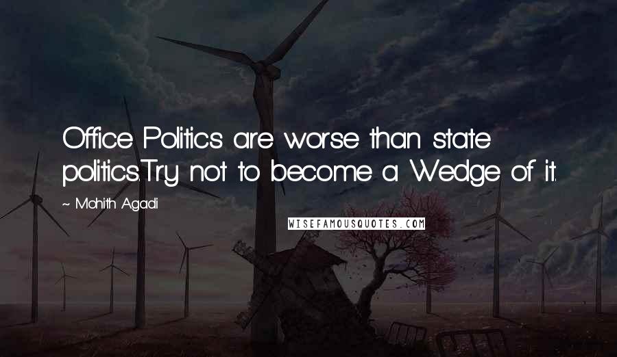Mohith Agadi Quotes: Office Politics are worse than state politics.Try not to become a Wedge of it.