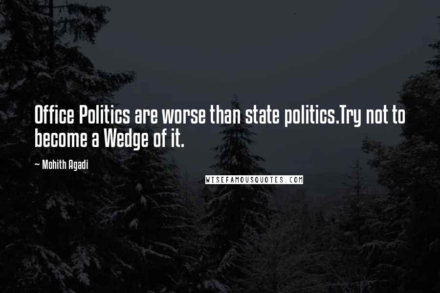 Mohith Agadi Quotes: Office Politics are worse than state politics.Try not to become a Wedge of it.