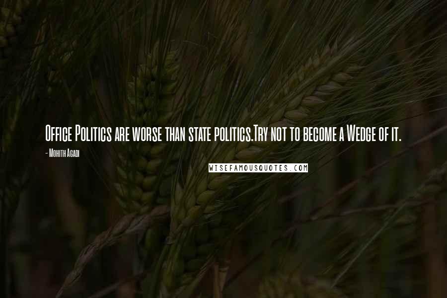 Mohith Agadi Quotes: Office Politics are worse than state politics.Try not to become a Wedge of it.