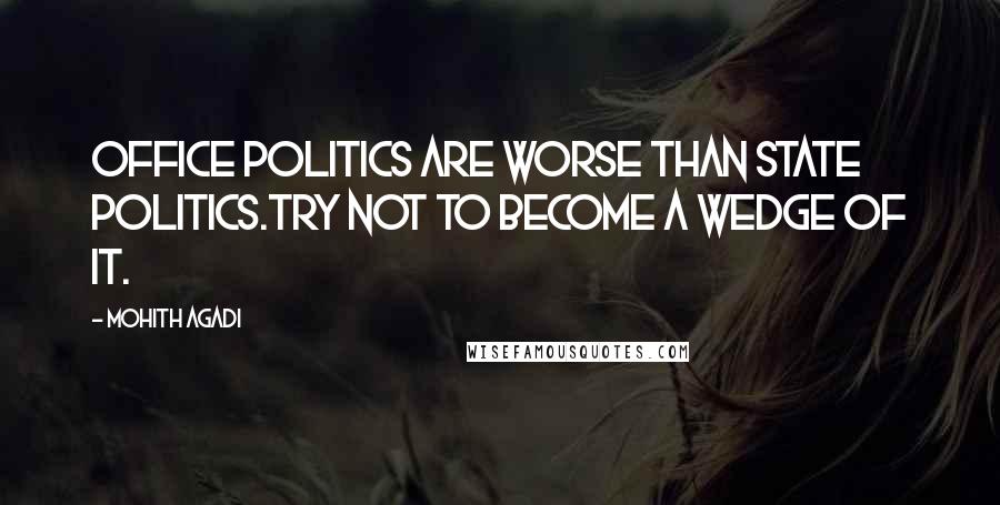 Mohith Agadi Quotes: Office Politics are worse than state politics.Try not to become a Wedge of it.