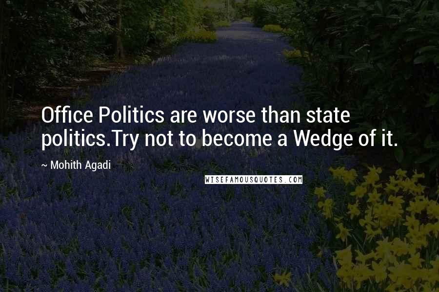 Mohith Agadi Quotes: Office Politics are worse than state politics.Try not to become a Wedge of it.