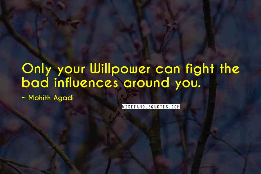 Mohith Agadi Quotes: Only your Willpower can fight the bad influences around you.