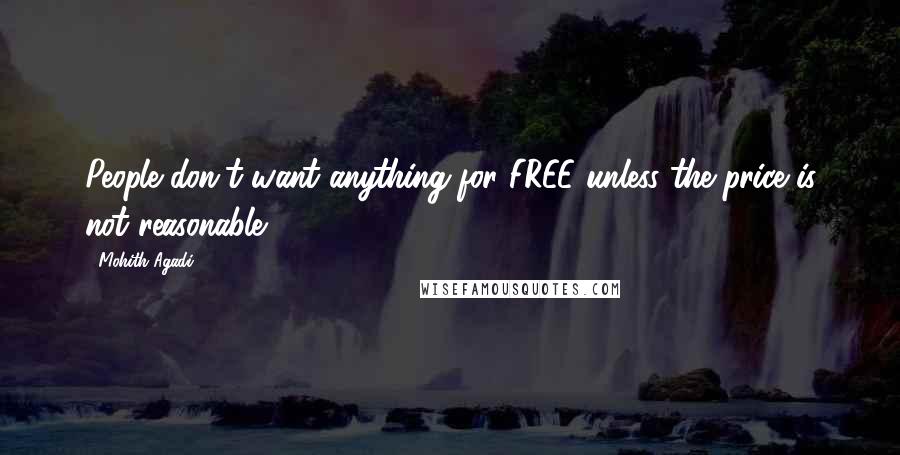 Mohith Agadi Quotes: People don't want anything for FREE unless the price is not reasonable.