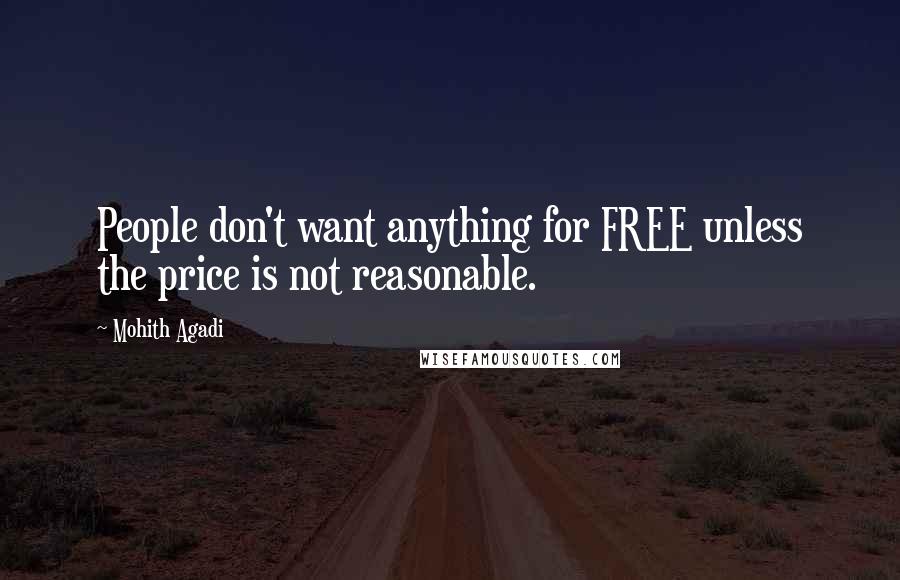 Mohith Agadi Quotes: People don't want anything for FREE unless the price is not reasonable.