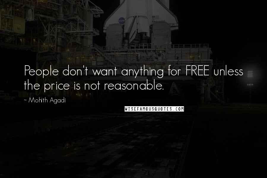 Mohith Agadi Quotes: People don't want anything for FREE unless the price is not reasonable.
