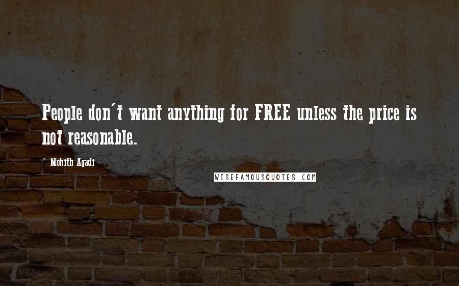 Mohith Agadi Quotes: People don't want anything for FREE unless the price is not reasonable.