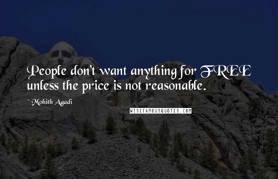 Mohith Agadi Quotes: People don't want anything for FREE unless the price is not reasonable.