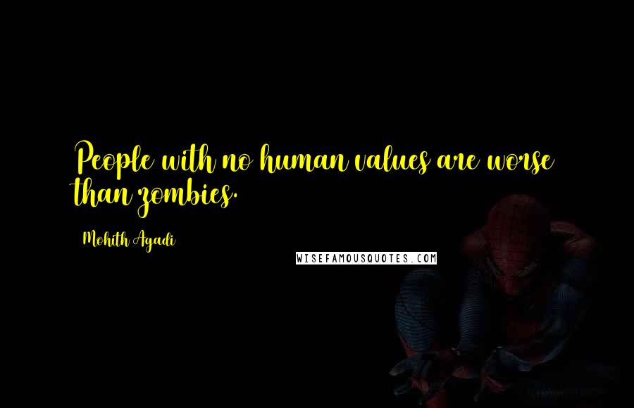 Mohith Agadi Quotes: People with no human values are worse than zombies.