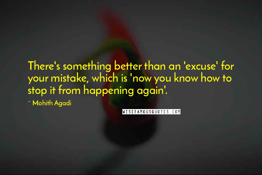 Mohith Agadi Quotes: There's something better than an 'excuse' for your mistake, which is 'now you know how to stop it from happening again'.