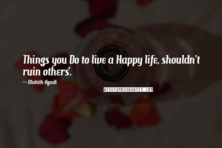 Mohith Agadi Quotes: Things you Do to live a Happy life, shouldn't ruin others'.