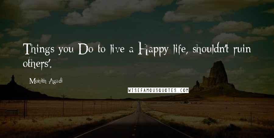 Mohith Agadi Quotes: Things you Do to live a Happy life, shouldn't ruin others'.