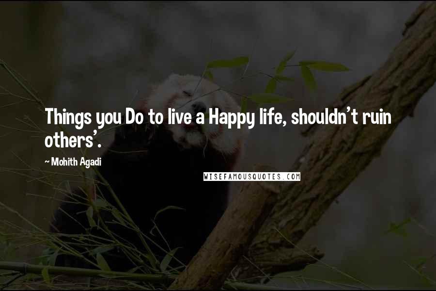 Mohith Agadi Quotes: Things you Do to live a Happy life, shouldn't ruin others'.