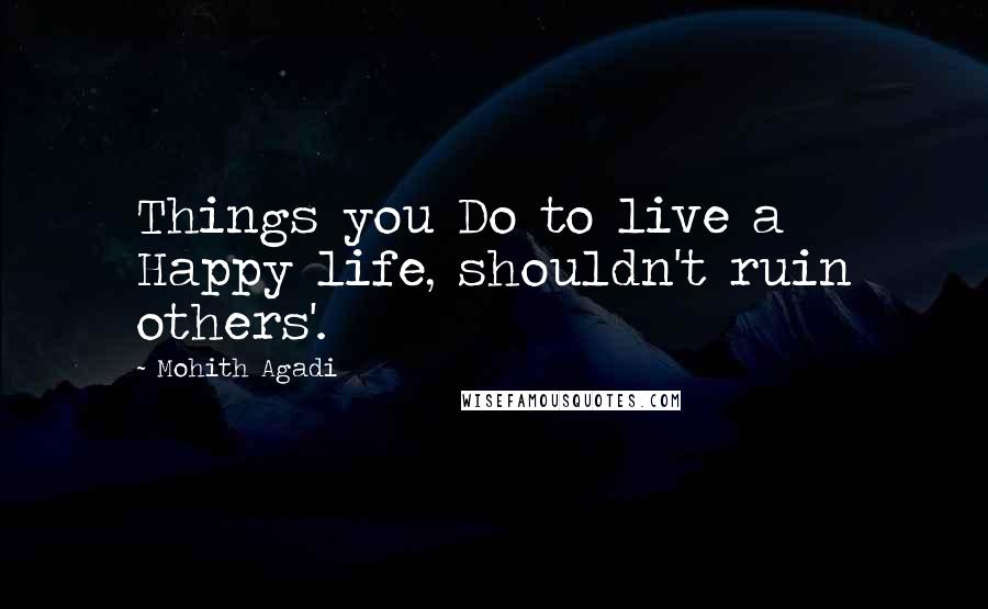 Mohith Agadi Quotes: Things you Do to live a Happy life, shouldn't ruin others'.